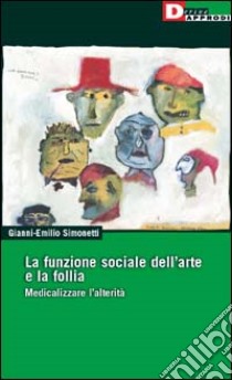 La funzione sociale dell'arte e la follia. Medicalizzare l'alterità libro di Simonetti Gianni-Emilio