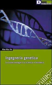 Ingegneria genetica. Le biotecnologie tra scienza e business libro di Ho Mae W.