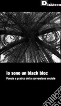 Io sono un black bloc. Poesia e pratica della sovversione sociale libro