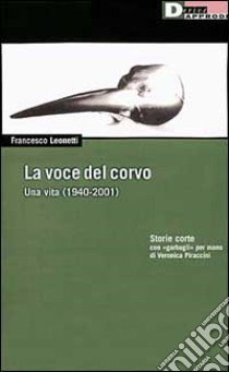 La voce del corvo. Una vita (1940-2001). Storie corte con «garbugli» per mano di Veronica Piraccini libro di Leonetti Francesco