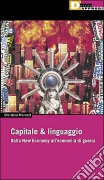 Capitale & linguaggio. Dalla new economy all'economia di guerra libro di Marazzi Christian