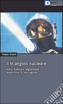 Il triangolo nucleare. India, Pakistan, Afghanistan. Geopolitica di una regione libro di Alunni Fausto