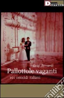 Pallottole vaganti. 101 omicidi italiani libro di Bernardi Luigi