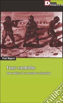 Fuori controllo. Idee militari di un mondo in disordine libro di Rogers Paul