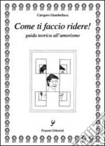 Come ti faccio ridere. Guida teorica all'umorismo libro di Giambelluca Calogero