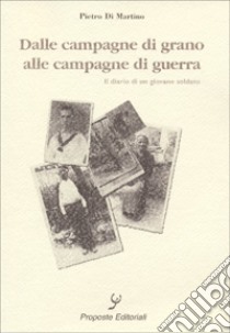 Dalle campagne di grano alle campagne di guerra. Il diario di un giovane soldato libro di Di Martino Pietro