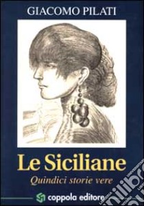 Le siciliane. Quindici storie vere libro di Pilati Giacomo