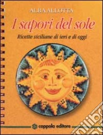 I sapori del sole. Ricette siciliane di ieri e di oggi libro di Allotta Alba