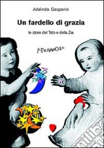 Un fardello di grazia. Le storie del tato e della zia libro di Gasparini Adalinda