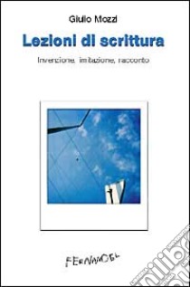 Lezioni di scrittura. Invenzione, imitazione, racconto libro di Mozzi Giulio