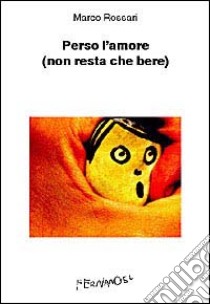 Perso l'amore (non resta che bere) libro di Rossari Marco