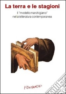 La terra e le stagioni. Il «modello marchigiano» nella letteratura contemporanea libro di Albani Alfio; Buschi Alessandra; Capodaglio Enrico; Casoni M. C. (cur.); Pigliapoco E. (cur.)