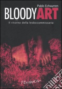 Bloody art. Il ritorno della lesbocommissaria libro di Echaurren Pablo