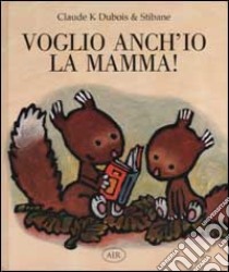 Voglio anch'io la mamma! libro di Dubois Claude K.; Stibane