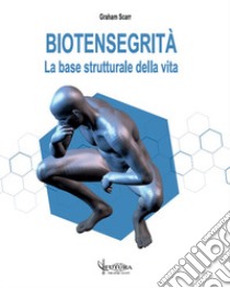 Biotensegrità. La base strutturale della vita libro di Scarr Graham; Serafini V. (cur.); Traini D. (cur.)