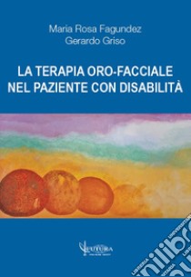 La terapia oro-facciale nel paziente con disabilità libro di Fagundez Maria Rosa; Griso Gerardo; Serafini V. (cur.); Traini D. (cur.)