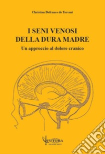 I seni venosi della dura madre: un approccio al dolore cranico libro di Defrance de Tersant Christian; Serafini V. (cur.); Traini D. (cur.)