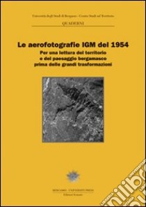 Le aerofotografie IGM del 1954. Per una lettura del territorio e del paesaggio bergamasco prima delle grandi trasformazioni libro di Pagani L. (cur.); Adobati F. (cur.)