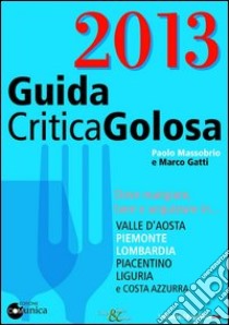 GuidaCriticaGolosa 2013. Dove mangiare, bere e acquistare in... Valle d'Aosta, Piemonte, Lombardia, piacentino, Liguria e Costa Azzurra libro di Massobrio Paolo; Gatti Marco