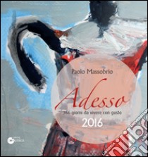 Adesso 2016. 366 giorni da vivere con gusto libro di Massobrio Paolo