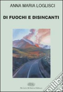 Di fuochi e disincanti libro di Loglisci Anna M.