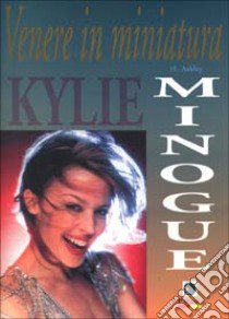 Kylie Minogue. Venere in miniatura libro di Ashley Helen; Spada S. (cur.)