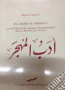 Gli arabi in america. La letteratura araba d'emigrazione nella rivista «Al-funun» libro di Capezio Oriana