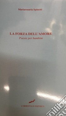 La forza dell'amore. Poesie per bambini libro di Spinetti Mariarosaria