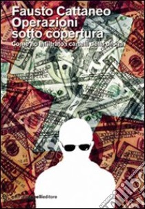 Operazioni sotto copertura. Come ho infiltrato i cartelli della droga libro di Cattaneo Fausto