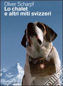 Lo Chalet e altri miti svizzeri libro di Scharpf Oliver