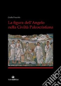 La figura dell'angelo nella civiltà paleocristiana. Ediz. illustrata libro di Proverbio Cecilia