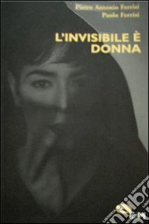 L'invisibile è donna libro di Ferrisi Pietro A.; Ferrisi Paolo