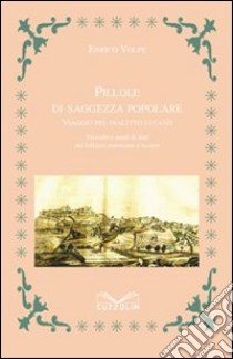 Pillole di saggezza popolare. Viaggio nel dialetto lucano. Proverbi e modi di dire del folklore marsicano e lucano libro di Volpe Enrico