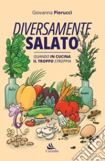 Diversamente salato. Quando in cucina il troppo stroppia libro di Pierucci Giovanna