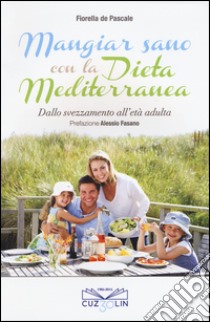 Mangiar sano con la dieta mediterranea. Dallo svezzamento all'età adulta libro di De Pascale Fiorella