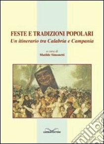 Feste e tradizioni popolari. Un itinerario tra Calabria e Campania libro di Simonetti Matilde