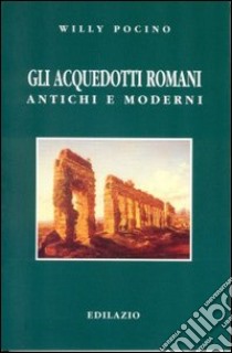 Gli acquedotti romani antichi e moderni libro di Pocino Willy