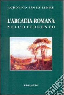 L'arcadia romana nell'Ottocento libro di Lemme Lodovico P.