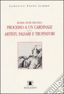 Roma XVIII secolo: processo a un cardinale. Artisti, falsari e truffatori libro di Lemme Lodovico P.