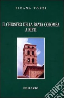 Il chiostro della beata Colomba a Rieti libro di Tozzi Ileana