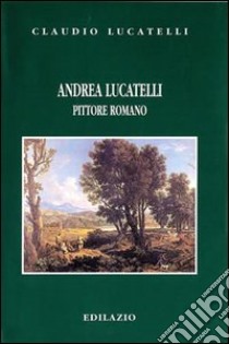 Andrea Lucatelli pittore romano libro di Lucatelli Claudio