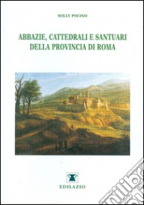 Abbazie, cattedrali e santuari della provincia di Roma. Ediz. illustrata libro di Pocino Willy