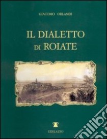 Il dialetto di Roiate libro di Orlandi Giacomo