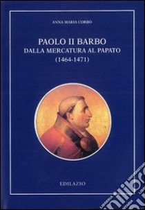 Paolo II Barbo. Dalla mercatura al papato (1464-1471) libro di Corbo Anna M.