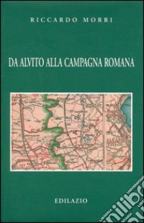 Da Alvito alla campagna romana. Viaggi di braccianti e imprenditori tra '800 e '900 libro di Morri Riccardo