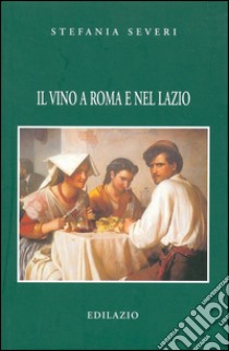 Il vino a Roma e nel Lazio libro di Severi Stefania