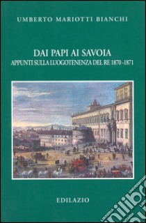 Dai papi ai Savoia. Appunti sulla luogotenenza del re 1870-1871 libro di Mariotti Bianchi Umberto