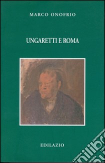 Ungaretti e Roma libro di Onofrio Marco