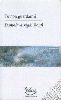 Tu non guardarmi libro di Arrighi Banfi Daniela