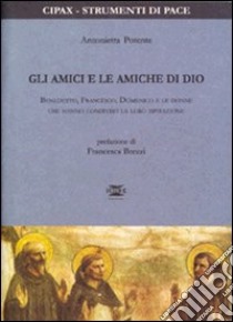 Gli amici e le amiche di Dio. Benedetto, Francesco, Domenico e le donne che hanno condiviso la loro ispirazione libro di Potente Antonietta